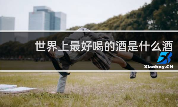 世界上最好喝的酒是什么酒