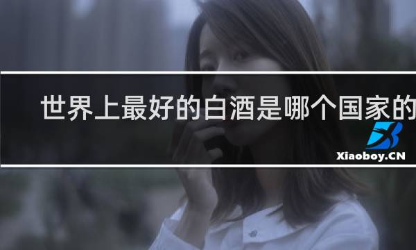 世界上最好的白酒是哪个国家的酒