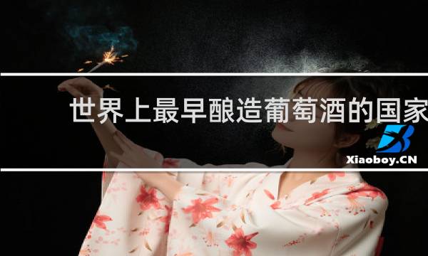 世界上最早酿造葡萄酒的国家