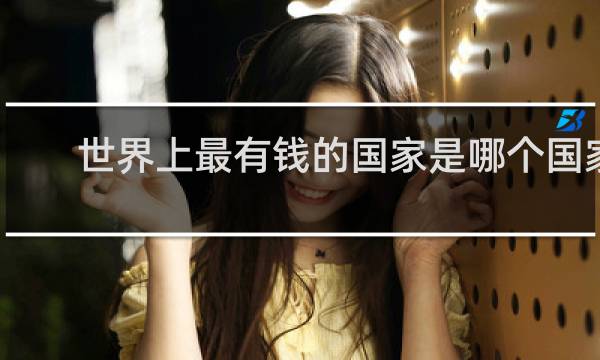 世界上最有钱的国家是哪个国家