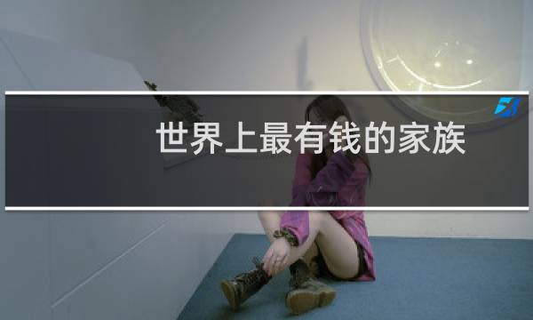 世界上最有钱的家族