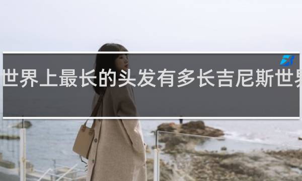 世界上最长的头发有多长吉尼斯世界纪录