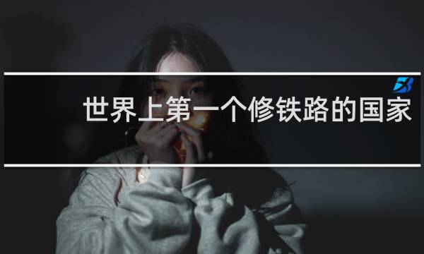 世界上第一个修铁路的国家