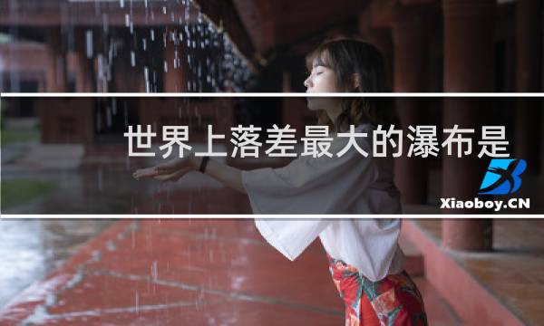 世界上落差最大的瀑布是