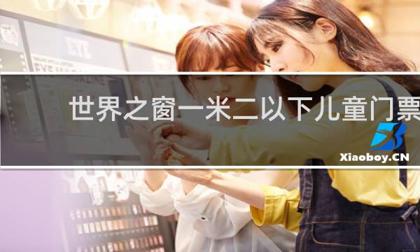 世界之窗一米二以下儿童门票