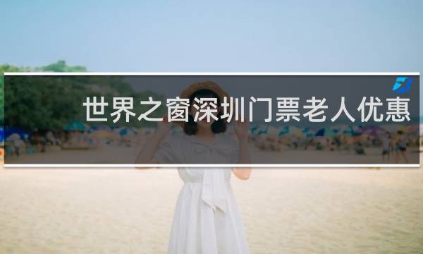 世界之窗深圳门票老人优惠