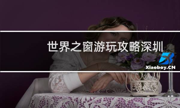 世界之窗游玩攻略深圳