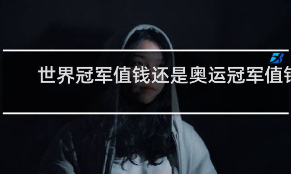 世界冠军值钱还是奥运冠军值钱