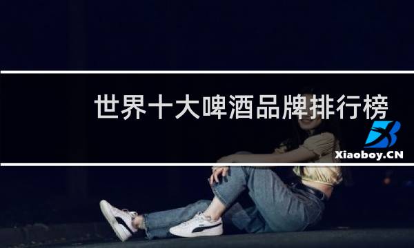 世界十大啤酒品牌排行榜
