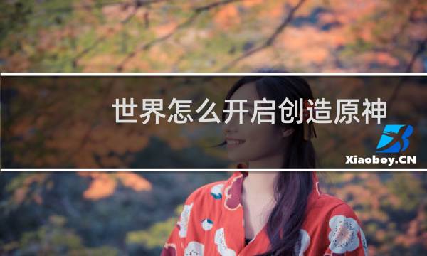 世界怎么开启创造原神