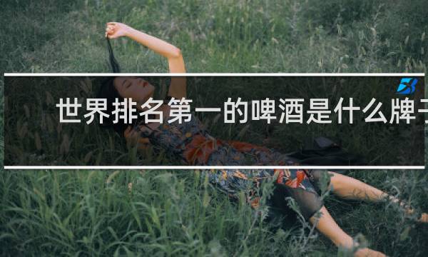世界排名第一的啤酒是什么牌子