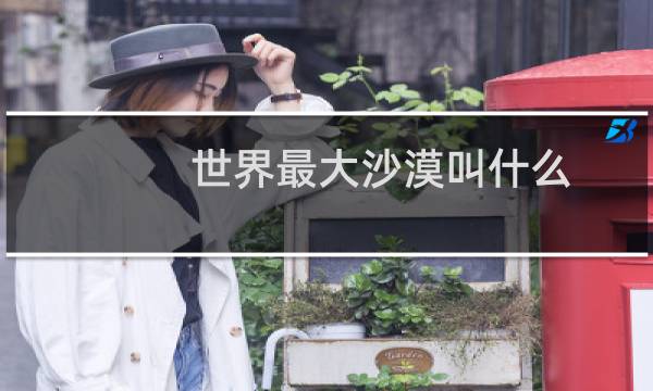 世界最大沙漠叫什么