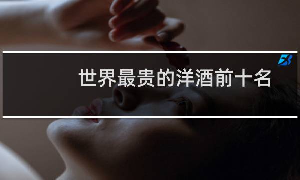 世界最贵的洋酒前十名