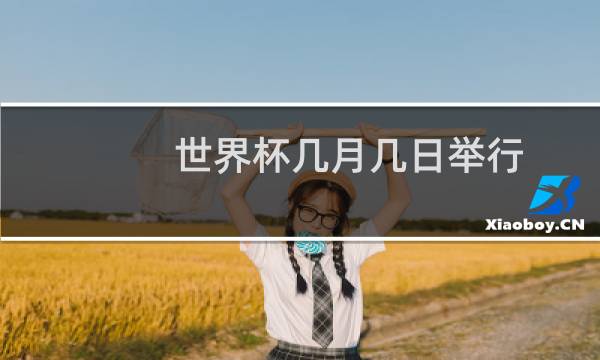 世界杯几月几日举行