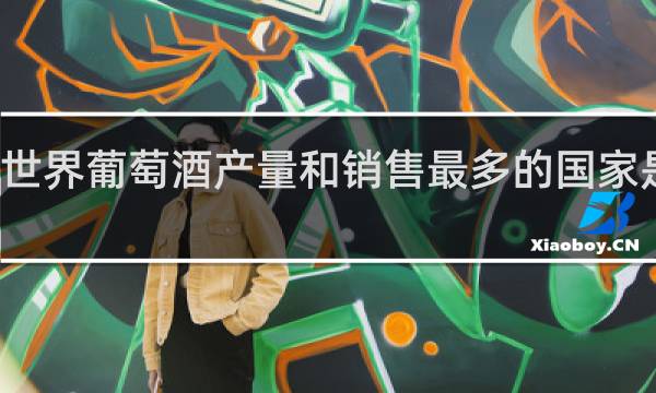 世界葡萄酒产量和销售最多的国家是法国