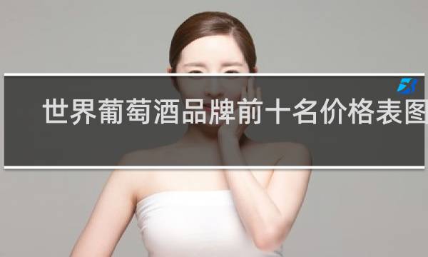 世界葡萄酒品牌前十名价格表图片