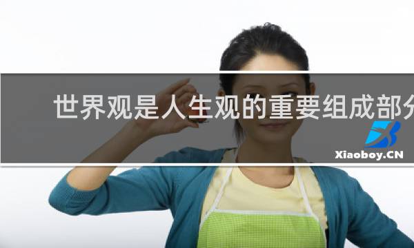 世界观是人生观的重要组成部分
