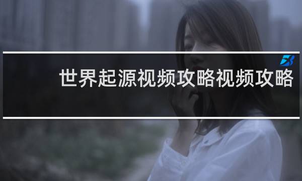 世界起源视频攻略视频攻略