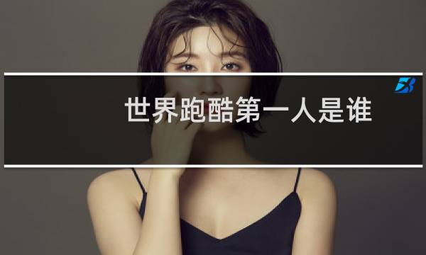 世界跑酷第一人是谁