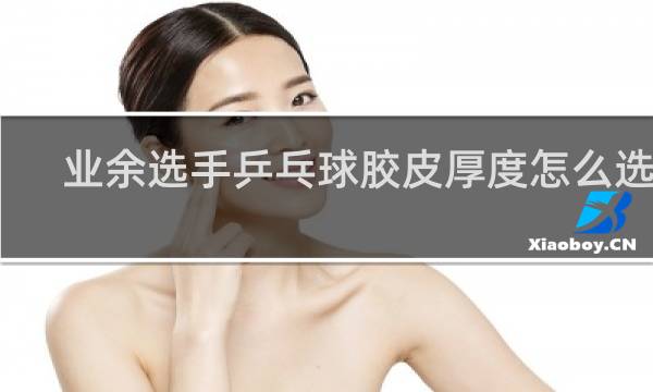 业余选手乒乓球胶皮厚度怎么选择