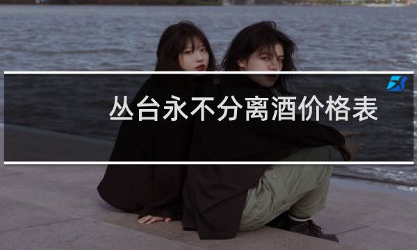 丛台永不分离酒价格表