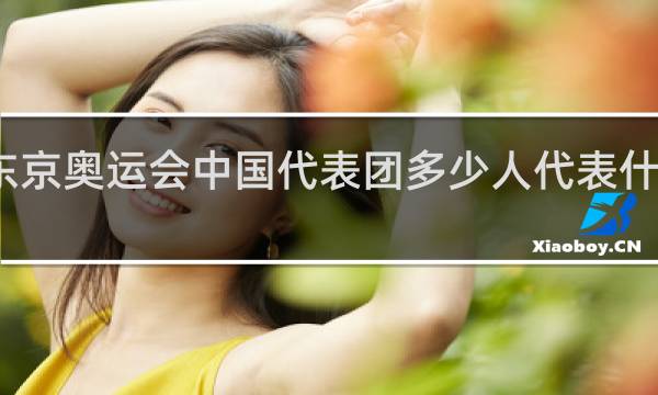 东京奥运会中国代表团多少人代表什么意义