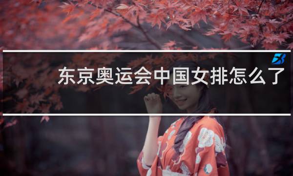 东京奥运会中国女排怎么了