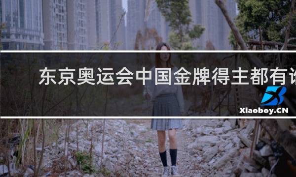 东京奥运会中国金牌得主都有谁