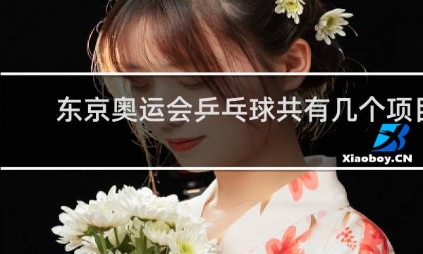 东京奥运会乒乓球共有几个项目