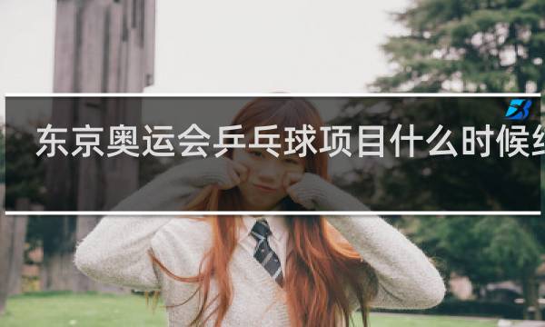 东京奥运会乒乓球项目什么时候结束