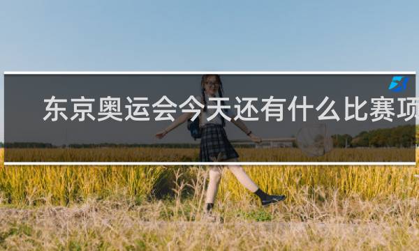 东京奥运会今天还有什么比赛项目