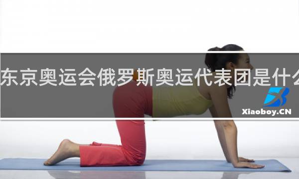 东京奥运会俄罗斯奥运代表团是什么意思