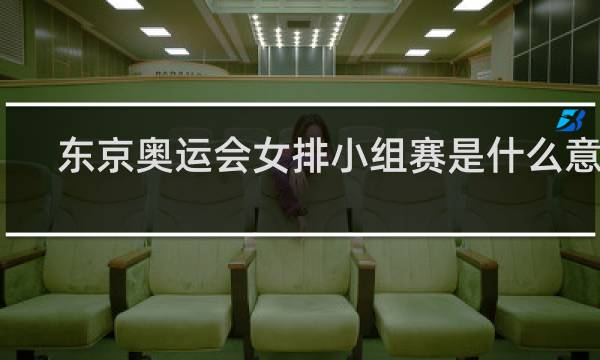 东京奥运会女排小组赛是什么意思