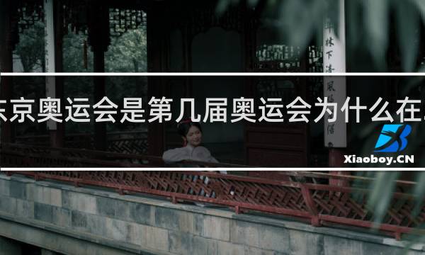 东京奥运会是第几届奥运会为什么在2021年