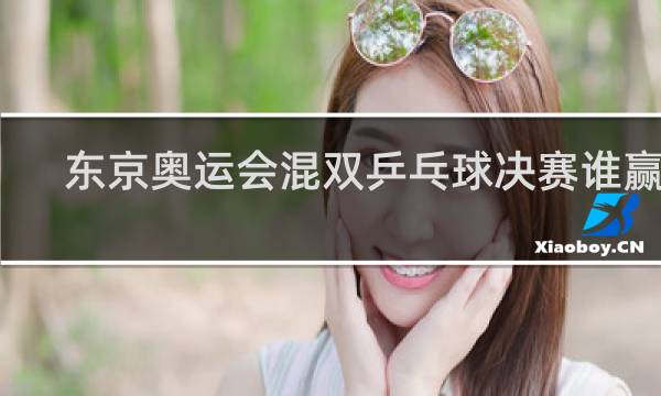 东京奥运会混双乒乓球决赛谁赢了