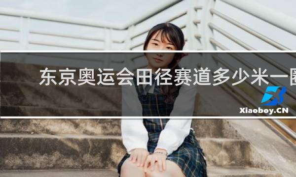 东京奥运会田径赛道多少米一圈
