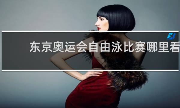 东京奥运会自由泳比赛哪里看