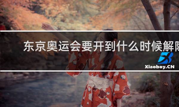 东京奥运会要开到什么时候解除