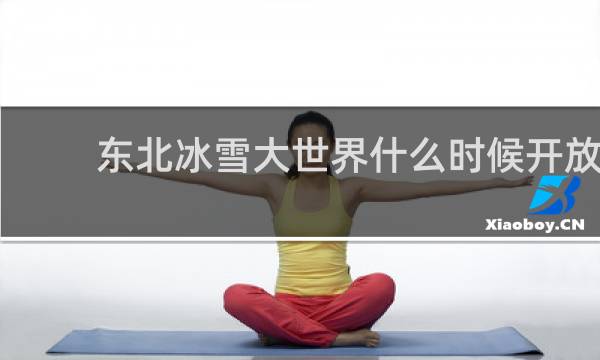 东北冰雪大世界什么时候开放