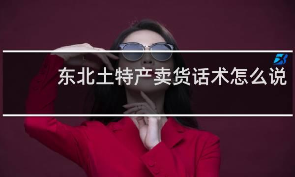 东北土特产卖货话术怎么说