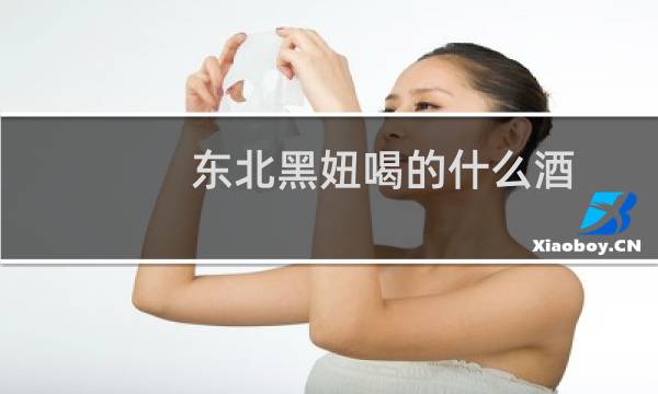 东北黑妞喝的什么酒