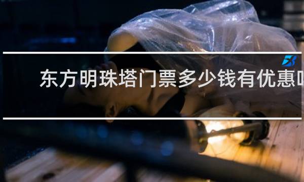 东方明珠塔门票多少钱有优惠吗