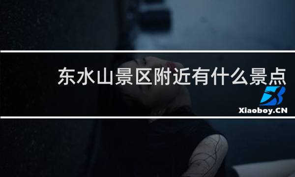 东水山景区附近有什么景点