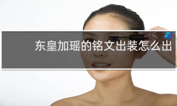 东皇加瑶的铭文出装怎么出