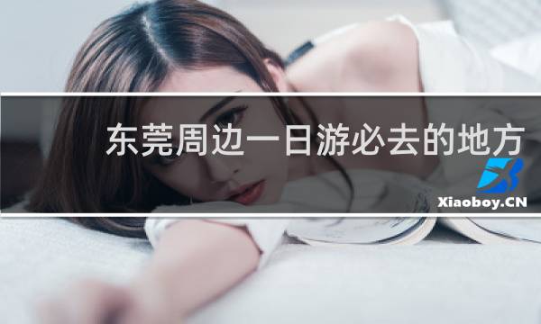 东莞周边一日游必去的地方