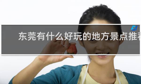 东莞有什么好玩的地方景点推荐
