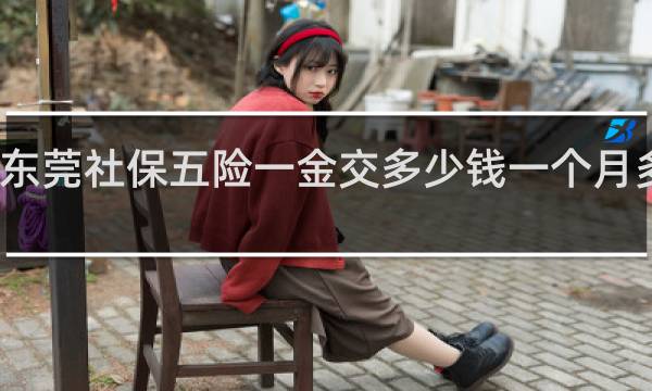 东莞社保五险一金交多少钱一个月多少钱