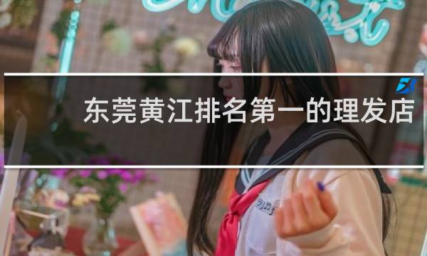 东莞黄江排名第一的理发店