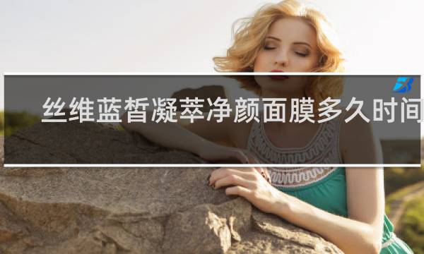 丝维蓝皙凝萃净颜面膜多久时间洗