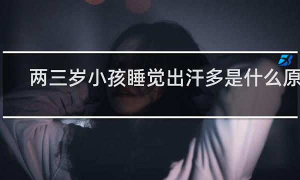 两三岁小孩睡觉出汗多是什么原因